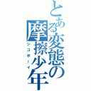 とある変態の摩擦少年（シコボーイ）