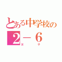 とある中学校の２－６（女子）