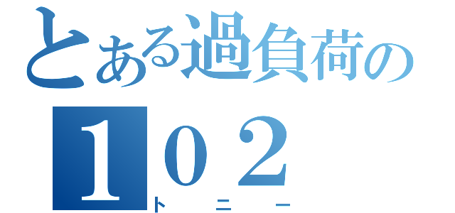 とある過負荷の１０２（トニー）