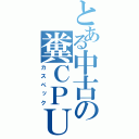 とある中古の糞ＣＰＵ（カスペック）