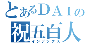 とあるＤＡＩの祝五百人（インデックス）