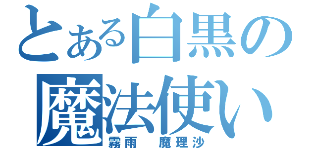 とある白黒の魔法使い（霧雨　魔理沙）