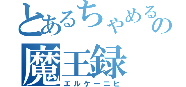 とあるちゃめるの魔王録（エルケーニヒ）