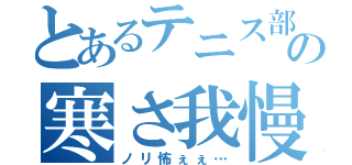 とあるテニス部の寒さ我慢（ノリ怖ぇぇ…）