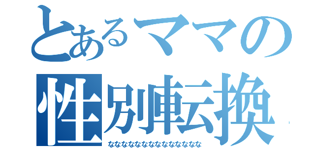 とあるママの性別転換（なななななななななななななな）