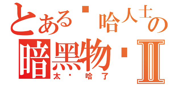 とある嘻哈人士の暗黑物质Ⅱ（太嘻哈了）