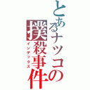 とあるナツコの撲殺事件簿Ⅱ（インデックス）