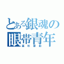 とある銀魂の眼帯青年（高杉晋助）