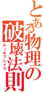 とある物理の破壊法則（ルールブレイク）