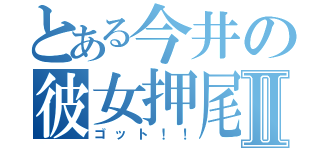 とある今井の彼女押尾Ⅱ（ゴット！！）