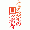 とあるお宅の日々鬱々（インデックス）