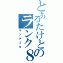 とあるたけとのランク８（ランクはち）