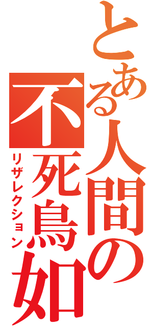 とある人間の不死鳥如（リザレクション）