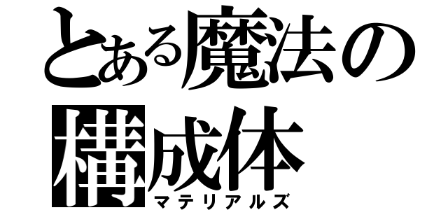 とある魔法の構成体（マテリアルズ）