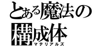 とある魔法の構成体（マテリアルズ）