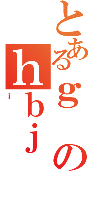 とあるｇのｈｂｊ（ｉ）