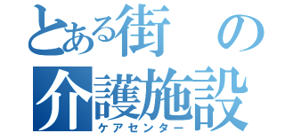 とある街の介護施設（ケアセンター）