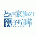 とある家族の親子喧嘩（ラグナロク）