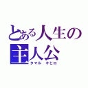 とある人生の主人公（タマル キヒロ）