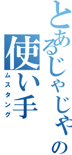 とあるじゃじゃ馬の使い手（ムスタング）