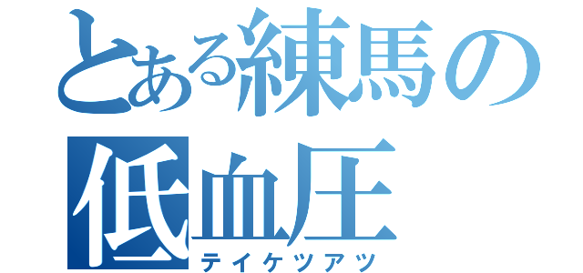 とある練馬の低血圧（テイケツアツ）