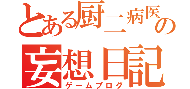 とある厨二病医学生の妄想日記（ゲームブログ）