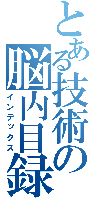 とある技術の脳内目録（インデックス）