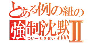 とある例の紐の強制沈黙Ⅱ（ついーときせい）