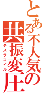 とある不人気の共振変圧器（テスラコイル）