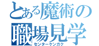 とある魔術の職場見学（センターケンガク）