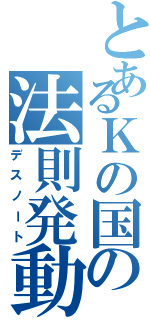 とあるＫの国の法則発動（デスノート）