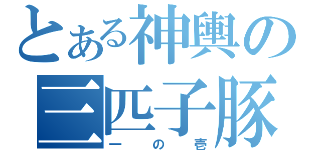 とある神輿の三匹子豚（一の壱）