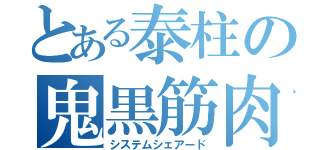 とある泰柱の鬼黒筋肉（システムシェアード）