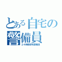 とある自宅の警備員（２４時間自宅警備員）