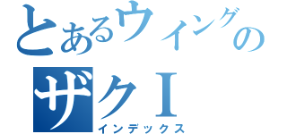 とあるウイングガンダムのザクＩ（インデックス）