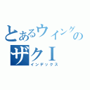 とあるウイングガンダムのザクＩ（インデックス）