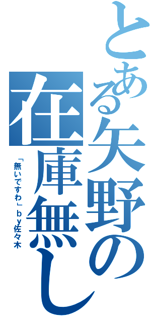 とある矢野の在庫無しⅡ（「無いですわ」ｂｙ佐々木）