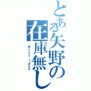 とある矢野の在庫無しⅡ（「無いですわ」ｂｙ佐々木）