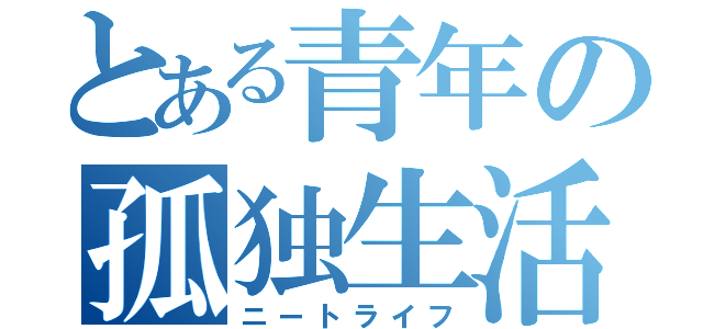 とある青年の孤独生活（ニートライフ）