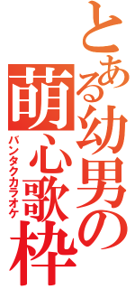 とある幼男の萌心歌枠（バンタクカラオケ）