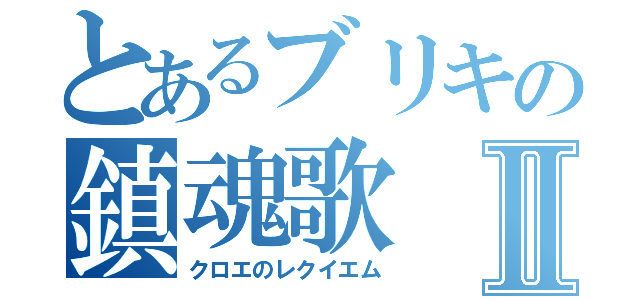 とあるブリキの鎮魂歌Ⅱ（クロエのレクイエム）