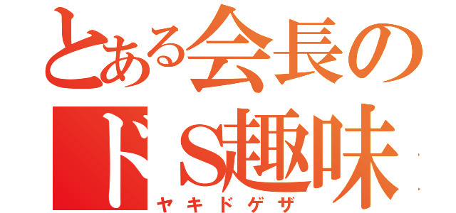 とある会長のドＳ趣味（ヤキドゲザ）