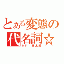 とある変態の代名詞☆（今＃ 康太朗）