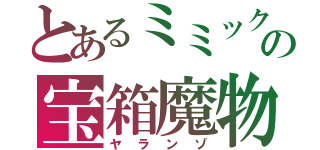 とあるミミックの宝箱魔物（ヤランゾ）