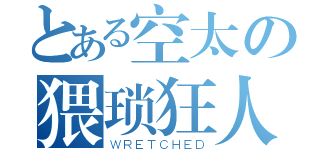 とある空太の猥琐狂人（ＷＲＥＴＣＨＥＤ）