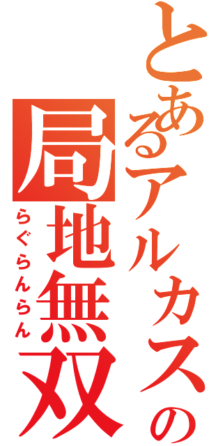 とあるアルカスの局地無双（らぐらんらん）