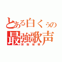 とある白くぅの最強歌声（頭脳破壊）