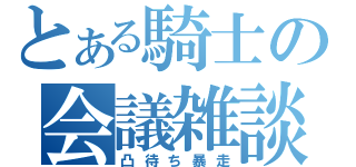 とある騎士の会議雑談（凸待ち暴走）