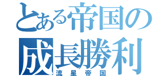 とある帝国の成長勝利（流星帝国）