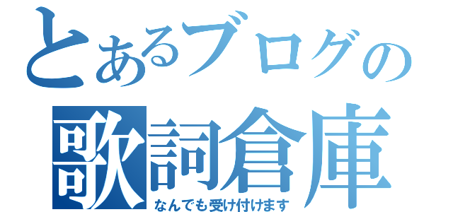 とあるブログの歌詞倉庫（なんでも受け付けます）